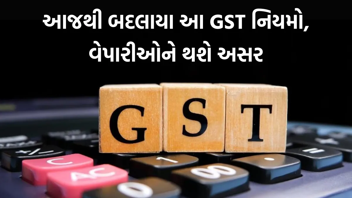GST New Rules: આજથી બદલાયા આ GST નિયમો, વેપારીઓને થશે અસર 6 GST New Rules
